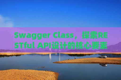 Swagger Class，探索RESTful API设计的核心要素